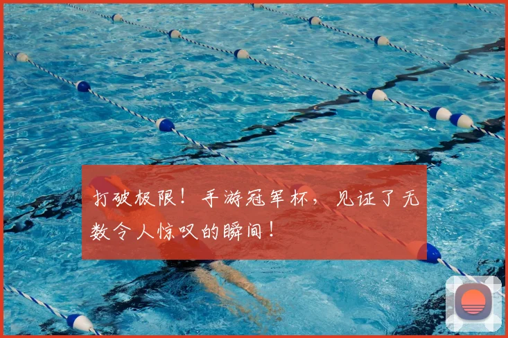 打破极限！手游冠军杯，见证了无数令人惊叹的瞬间！