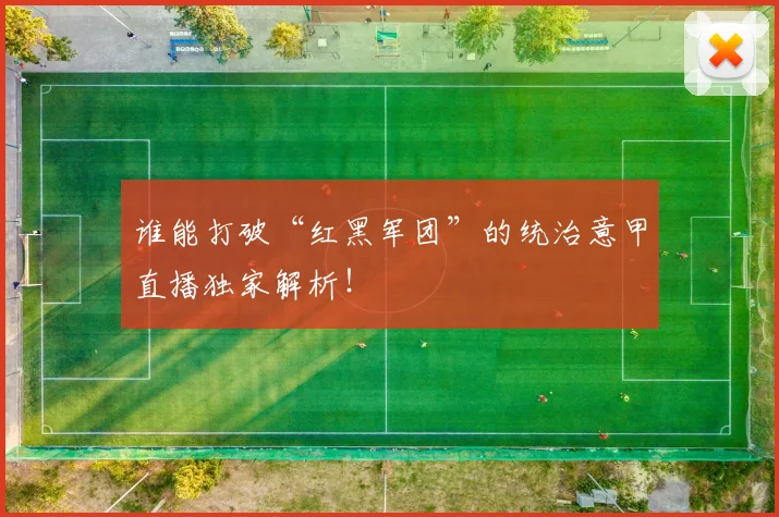 谁能打破“红黑军团”的统治意甲直播独家解析！