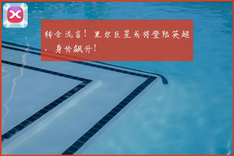 转会流言！里尔巨星或将登陆英超，身价飙升！