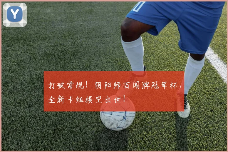 打破常规！阴阳师百闻牌冠军杯，全新卡组横空出世！