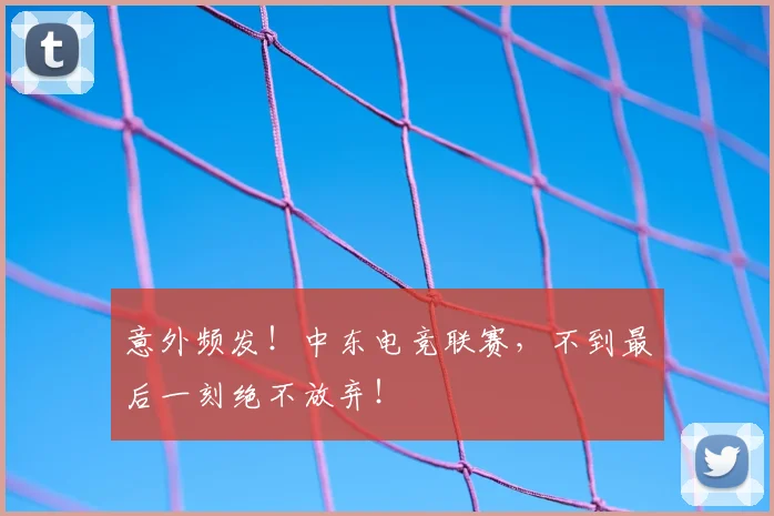 意外频发！中东电竞联赛，不到最后一刻绝不放弃！