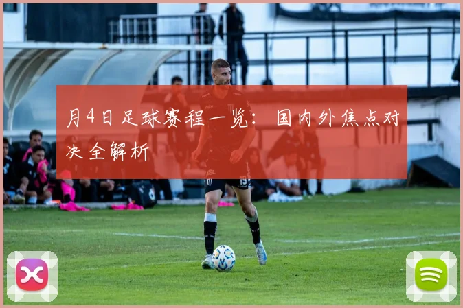 月4日足球赛程一览：国内外焦点对决全解析