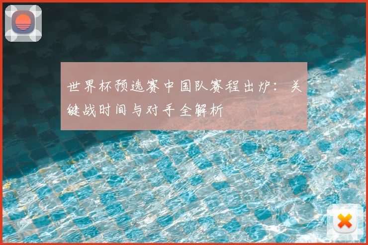 世界杯预选赛中国队赛程出炉：关键战时间与对手全解析