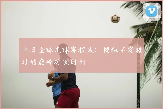 今日全球足球赛程表：揭秘不容错过的巅峰对决时刻
