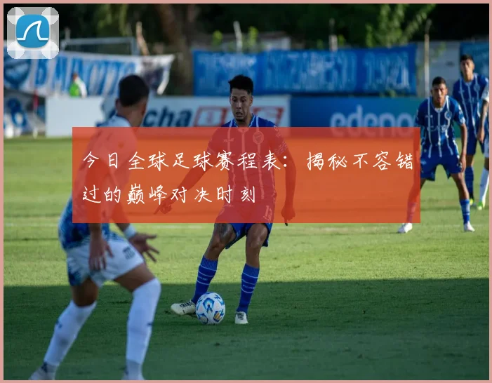 今日全球足球赛程表：揭秘不容错过的巅峰对决时刻
