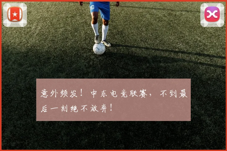 意外频发！中东电竞联赛，不到最后一刻绝不放弃！