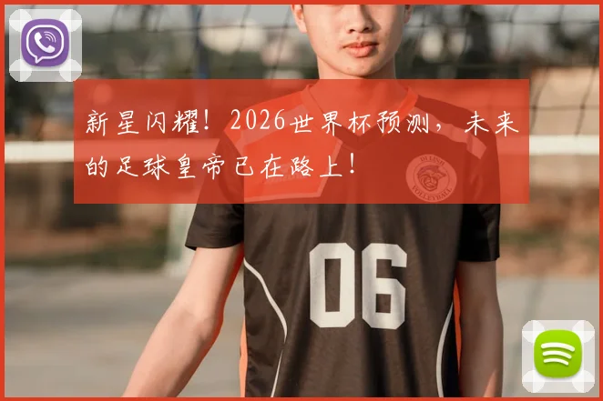 新星闪耀！2026世界杯预测，未来的足球皇帝已在路上！