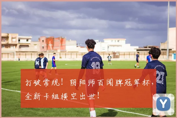 打破常规！阴阳师百闻牌冠军杯，全新卡组横空出世！