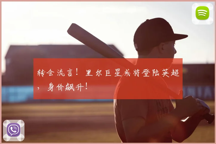 转会流言！里尔巨星或将登陆英超，身价飙升！